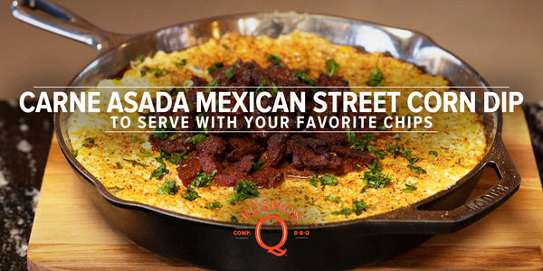 Carne Asada Mexican Street Corn Dip Recipe | Kosmo's Q - Kosmos Q BBQ Products &amp; Supplies